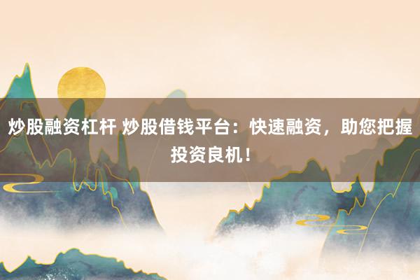 炒股融资杠杆 炒股借钱平台：快速融资，助您把握投资良机！