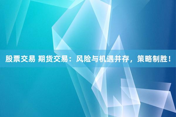 股票交易 期货交易：风险与机遇并存，策略制胜！