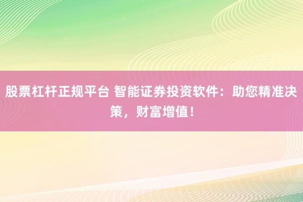 股票杠杆正规平台 智能证券投资软件：助您精准决策，财富增值！