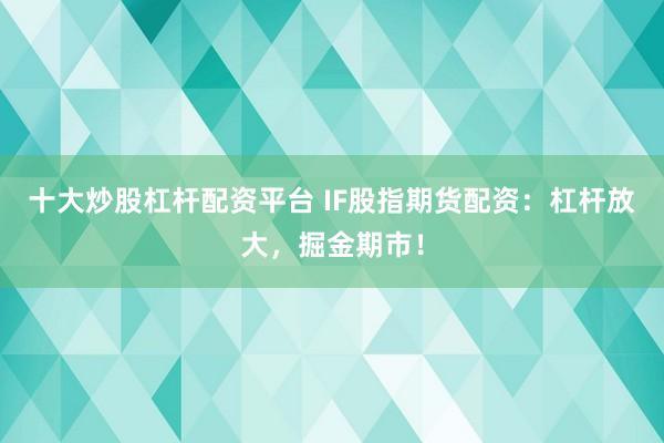 十大炒股杠杆配资平台 IF股指期货配资：杠杆放大，掘金期市！
