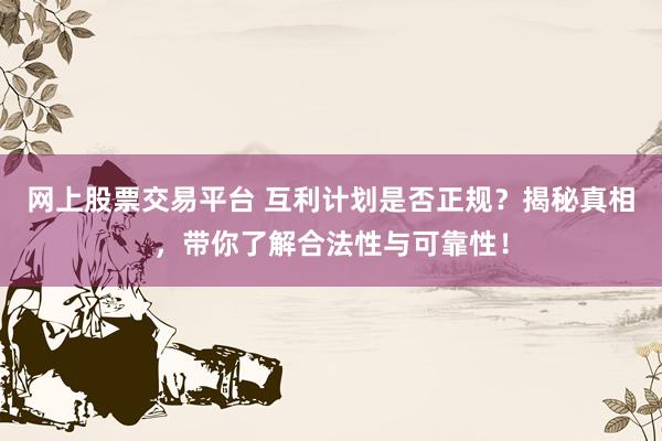 网上股票交易平台 互利计划是否正规？揭秘真相，带你了解合法性与可靠性！