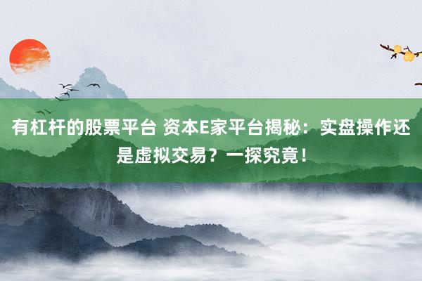 有杠杆的股票平台 资本E家平台揭秘：实盘操作还是虚拟交易？一探究竟！