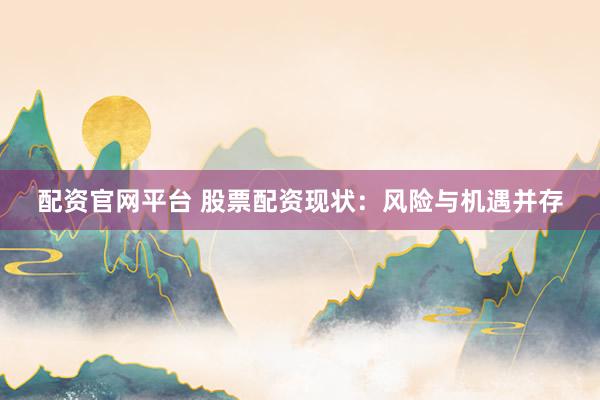 配资官网平台 股票配资现状：风险与机遇并存