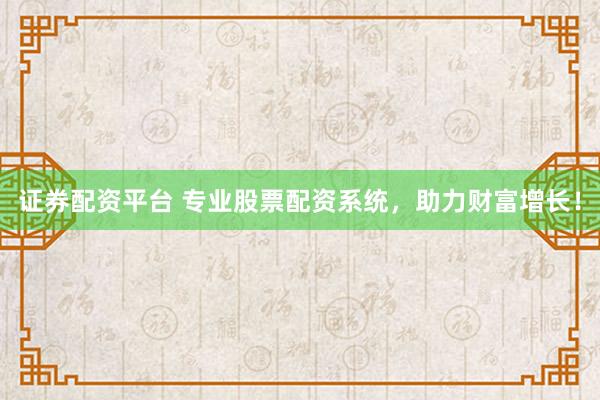 证券配资平台 专业股票配资系统，助力财富增长！