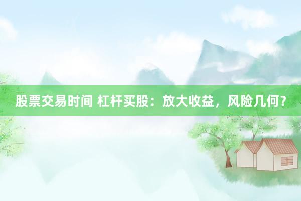 股票交易时间 杠杆买股：放大收益，风险几何？