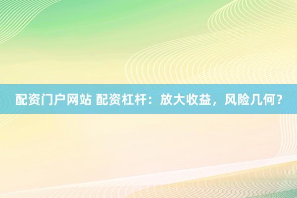 配资门户网站 配资杠杆：放大收益，风险几何？
