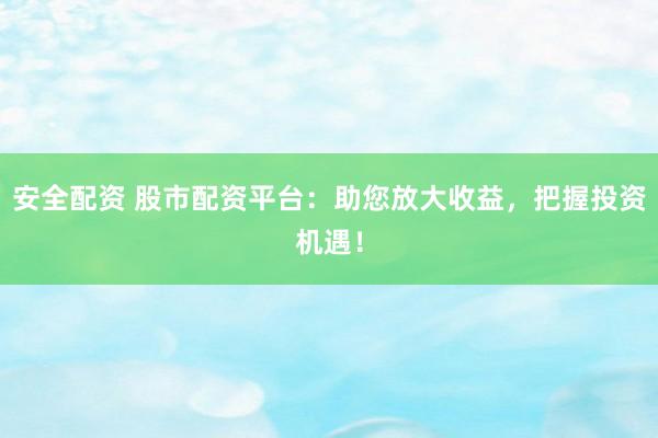 安全配资 股市配资平台：助您放大收益，把握投资机遇！