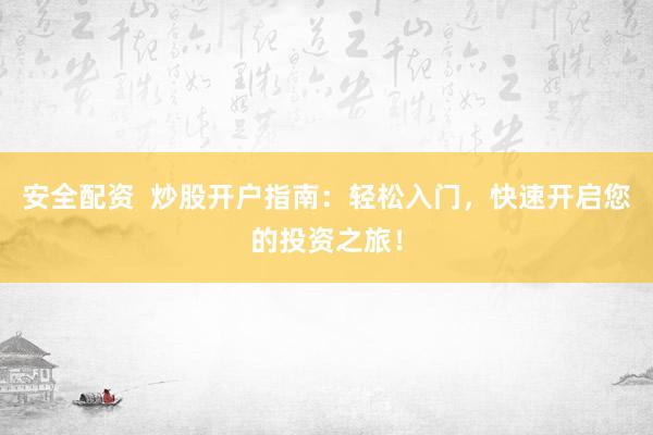 安全配资  炒股开户指南：轻松入门，快速开启您的投资之旅！