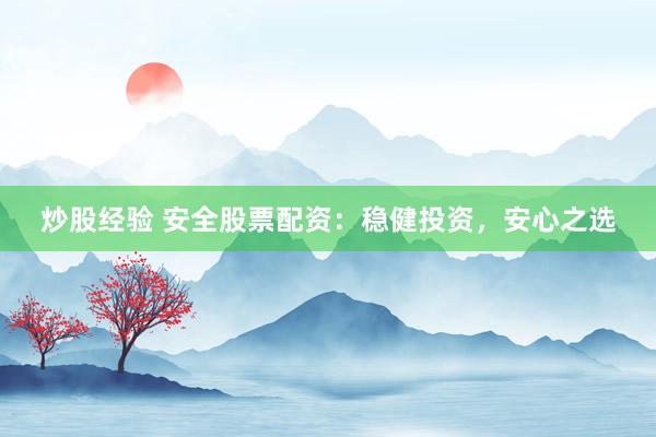 炒股经验 安全股票配资：稳健投资，安心之选