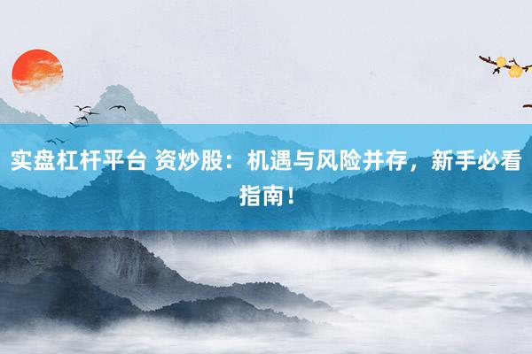 实盘杠杆平台 资炒股：机遇与风险并存，新手必看指南！