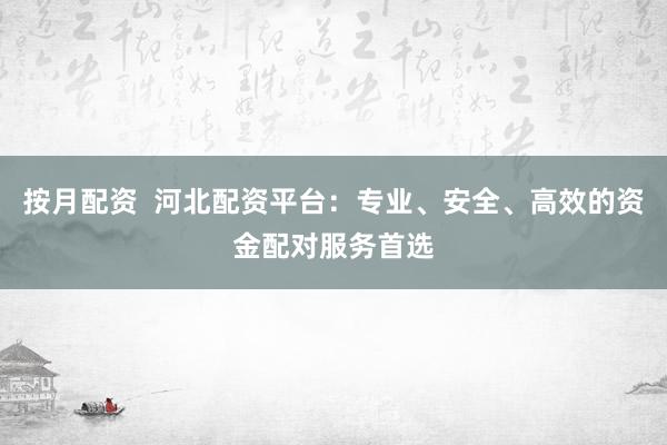 按月配资  河北配资平台：专业、安全、高效的资金配对服务首选
