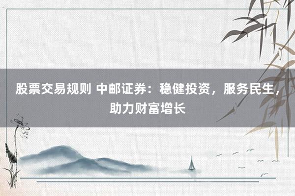 股票交易规则 中邮证券：稳健投资，服务民生，助力财富增长