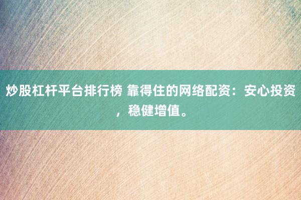 炒股杠杆平台排行榜 靠得住的网络配资：安心投资，稳健增值。