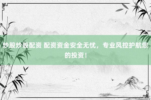炒股炒股配资 配资资金安全无忧，专业风控护航您的投资！