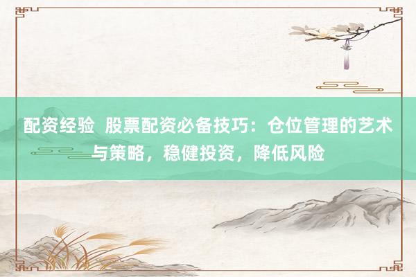 配资经验  股票配资必备技巧：仓位管理的艺术与策略，稳健投资，降低风险