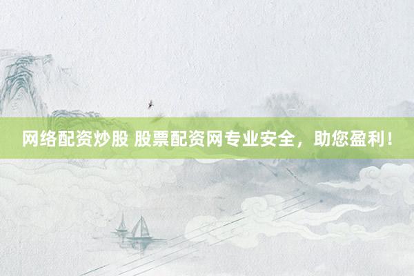 网络配资炒股 股票配资网专业安全，助您盈利！