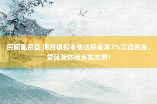 民间配资盘 期货模拟考核达标者享7%实盘资金，零风险体验真实交易！