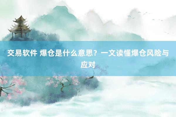 交易软件 爆仓是什么意思？一文读懂爆仓风险与应对