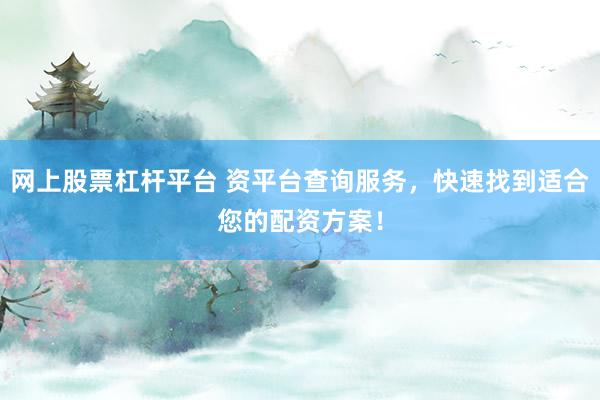 网上股票杠杆平台 资平台查询服务，快速找到适合您的配资方案！