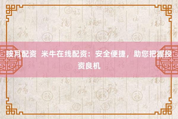 按月配资  米牛在线配资：安全便捷，助您把握投资良机