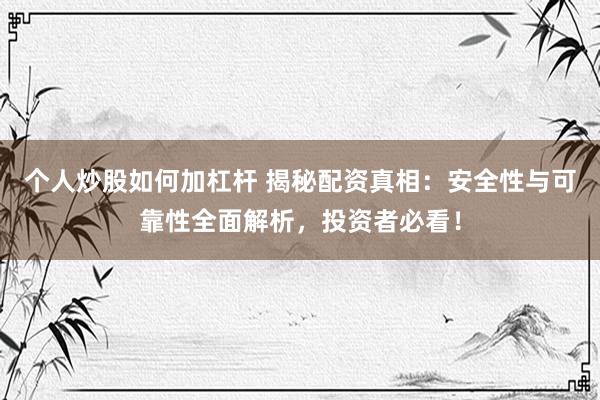 个人炒股如何加杠杆 揭秘配资真相：安全性与可靠性全面解析，投资者必看！