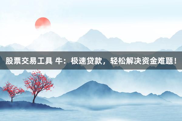 股票交易工具 牛：极速贷款，轻松解决资金难题！