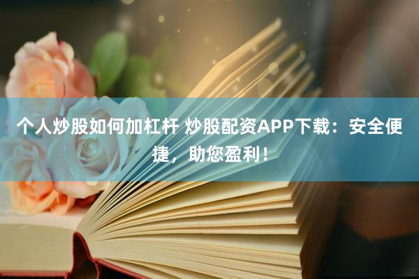 个人炒股如何加杠杆 炒股配资APP下载：安全便捷，助您盈利！