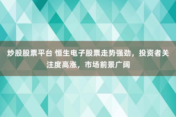 炒股股票平台 恒生电子股票走势强劲，投资者关注度高涨，市场前景广阔