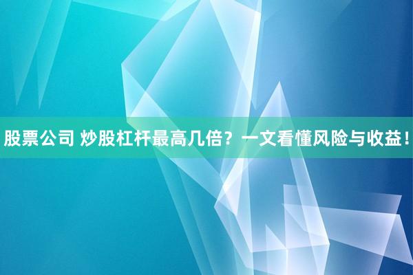 股票公司 炒股杠杆最高几倍？一文看懂风险与收益！