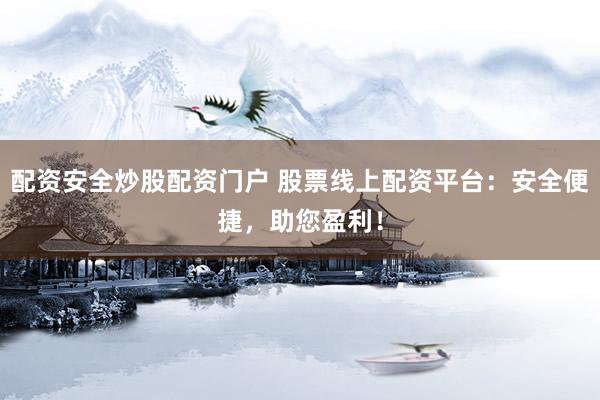 配资安全炒股配资门户 股票线上配资平台：安全便捷，助您盈利！