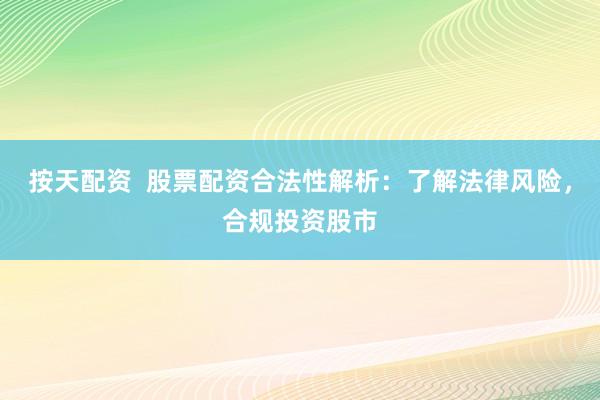 按天配资  股票配资合法性解析：了解法律风险，合规投资股市