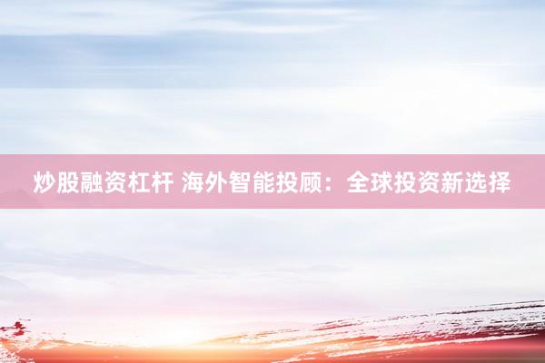 炒股融资杠杆 海外智能投顾：全球投资新选择