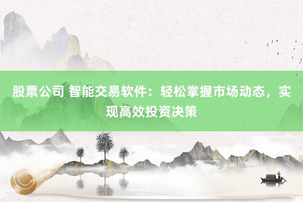 股票公司 智能交易软件：轻松掌握市场动态，实现高效投资决策