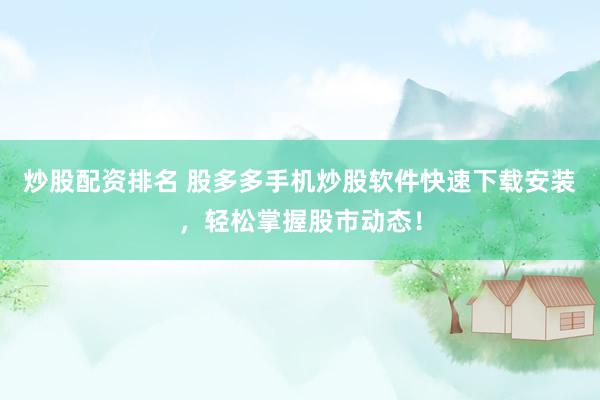 炒股配资排名 股多多手机炒股软件快速下载安装，轻松掌握股市动态！