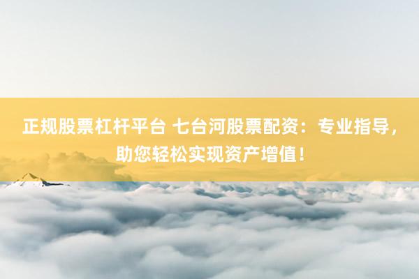 正规股票杠杆平台 七台河股票配资:专业指导,助您轻松实现资产增值!
