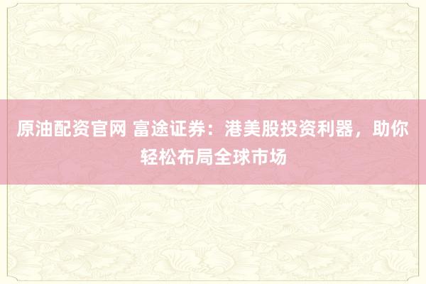 原油配资官网 富途证券:港美股投资利器,助你轻松布局全球市场