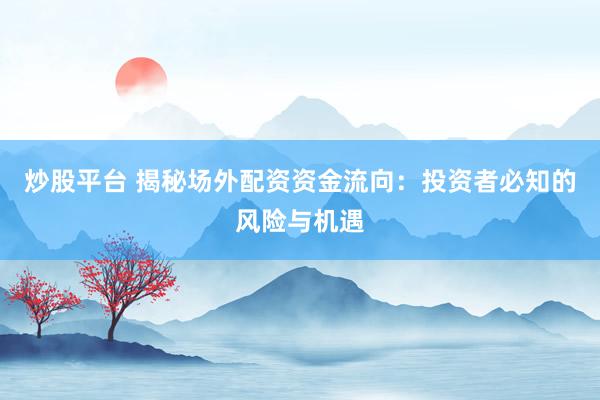 炒股平台 揭秘场外配资资金流向：投资者必知的风险与机遇