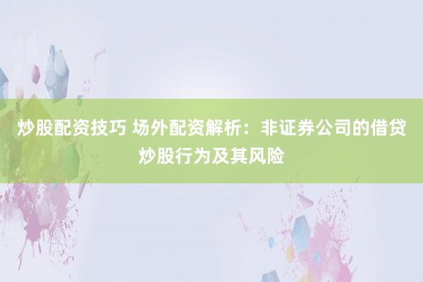 炒股配资技巧 场外配资解析：非证券公司的借贷炒股行为及其风险