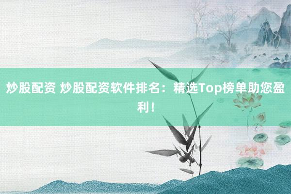 炒股配资 炒股配资软件排名:精选Top榜单助您盈利!