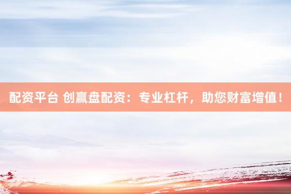 配资平台 创赢盘配资:专业杠杆,助您财富增值!