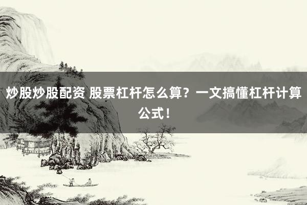 炒股炒股配资 股票杠杆怎么算?一文搞懂杠杆计算公式!