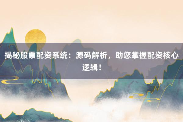 揭秘股票配资系统：源码解析，助您掌握配资核心逻辑！