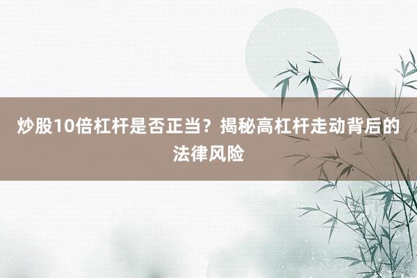 炒股10倍杠杆是否正当？揭秘高杠杆走动背后的法律风险