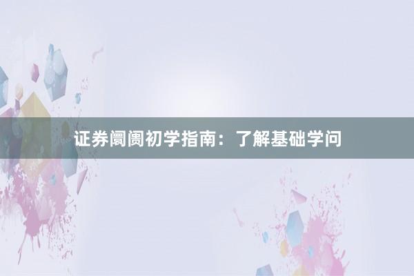 证券阛阓初学指南：了解基础学问
