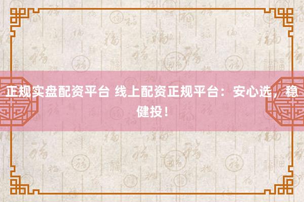 正规实盘配资平台 线上配资正规平台:安心选,稳健投!