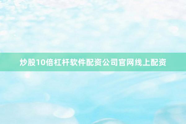 炒股10倍杠杆软件配资公司官网线上配资