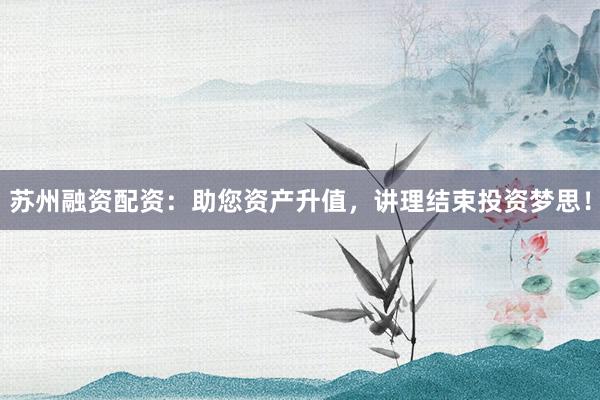 苏州融资配资：助您资产升值，讲理结束投资梦思！