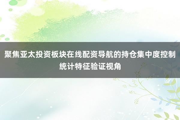 聚焦亚太投资板块在线配资导航的持仓集中度控制统计特征验证视角
