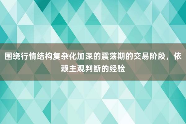 围绕行情结构复杂化加深的震荡期的交易阶段，依赖主观判断的经验