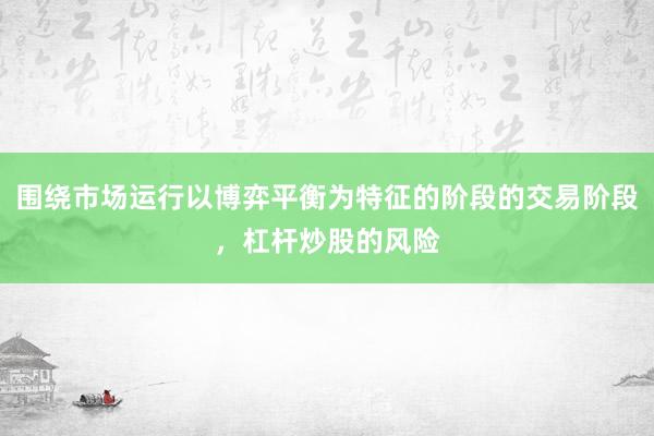 围绕市场运行以博弈平衡为特征的阶段的交易阶段,杠杆炒股的风险